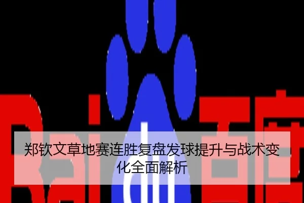 郑钦文草地赛连胜复盘发球提升与战术变化全面解析